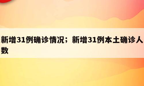 新增31例确诊情况；新增31例本土确诊人数