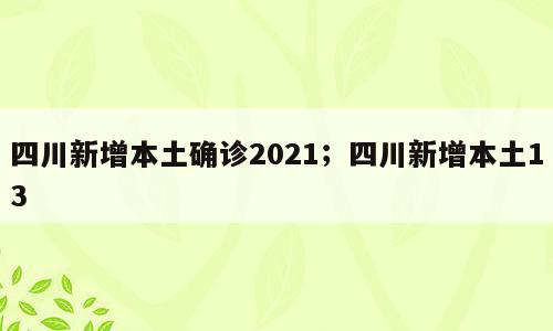 四川新增本土确诊2021；四川新增本土13