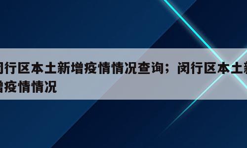 闵行区本土新增疫情情况查询；闵行区本土新增疫情情况
