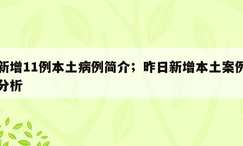 新增11例本土病例简介；昨日新增本土案例分析