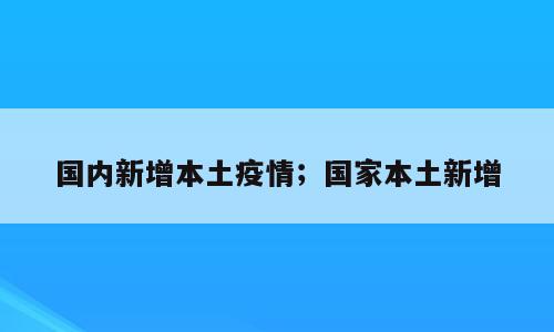 国内新增本土疫情；国家本土新增