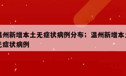 温州新增本土无症状病例分布；温州新增本土无症状病例