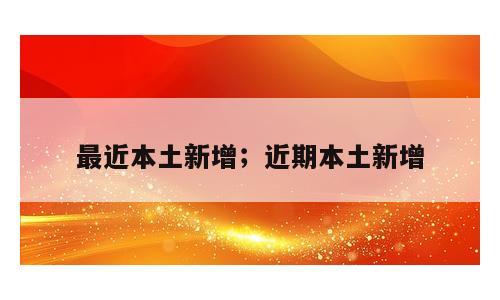 最近本土新增；近期本土新增