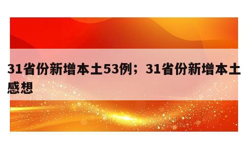31省份新增本土53例；31省份新增本土感想