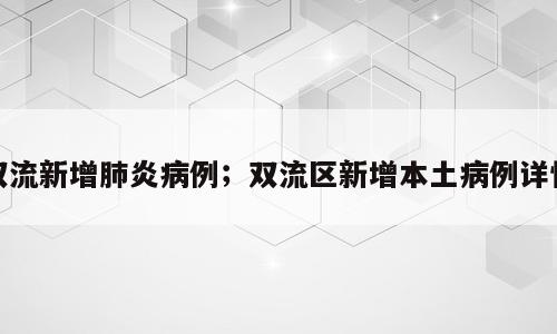 双流新增肺炎病例；双流区新增本土病例详情
