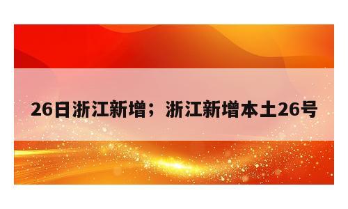 26日浙江新增；浙江新增本土26号