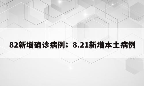82新增确诊病例；8.21新增本土病例