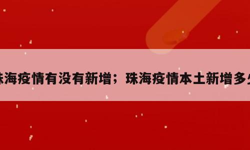 珠海疫情有没有新增；珠海疫情本土新增多少