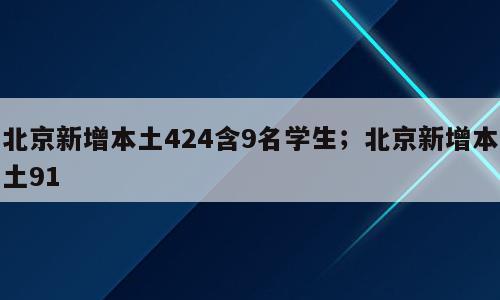 北京新增本土424含9名学生；北京新增本土91