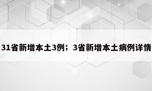 31省新增本土3例；3省新增本土病例详情