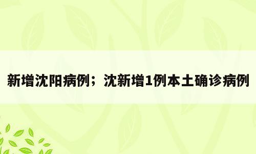 新增沈阳病例；沈新增1例本土确诊病例