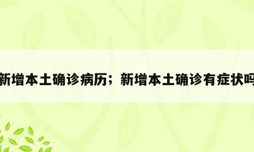 新增本土确诊病历；新增本土确诊有症状吗