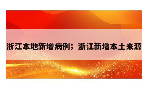 浙江本地新增病例；浙江新增本土来源