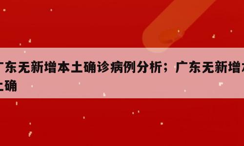 广东无新增本土确诊病例分析；广东无新增本土确