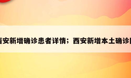 西安新增确诊患者详情；西安新增本土确诊图