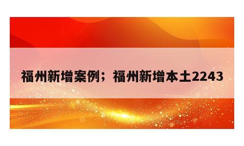 福州新增案例；福州新增本土2243