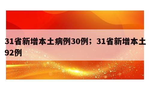 31省新增本土病例30例；31省新增本土92例