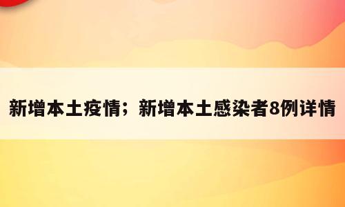 新增本土疫情；新增本土感染者8例详情