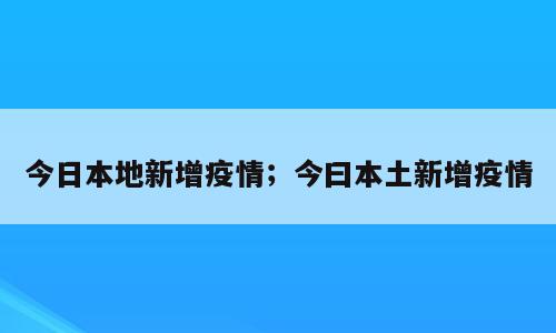 今日本地新增疫情；今曰本土新增疫情