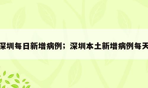 深圳每日新增病例；深圳本土新增病例每天