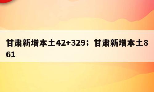 甘肃新增本土42+329；甘肃新增本土861