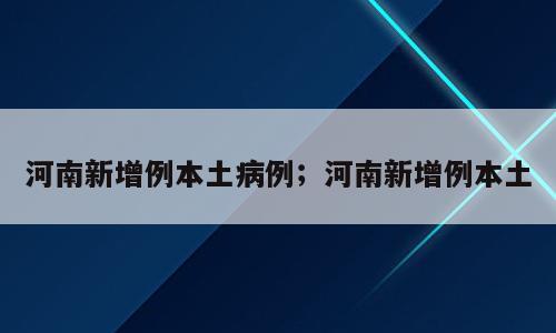 河南新增例本土病例；河南新增例本土