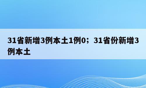 31省新增3例本土1例0；31省份新增3例本土