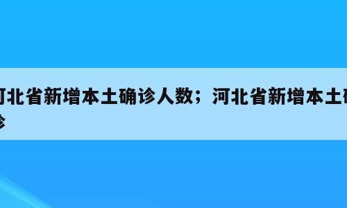 河北省新增本土确诊人数；河北省新增本土确诊