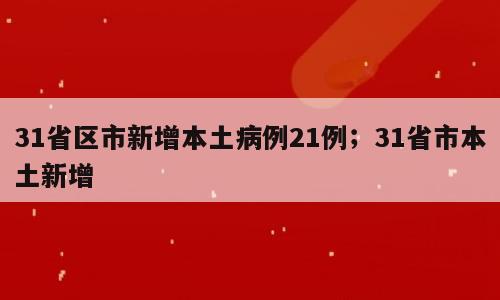 31省区市新增本土病例21例；31省市本土新增