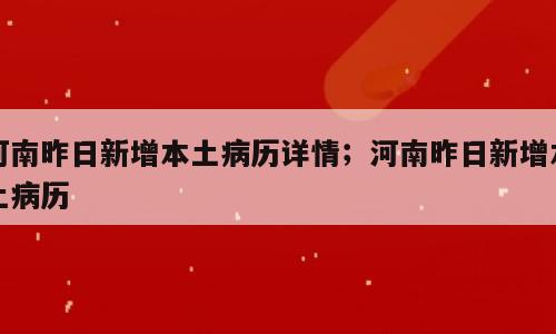 河南昨日新增本土病历详情；河南昨日新增本土病历