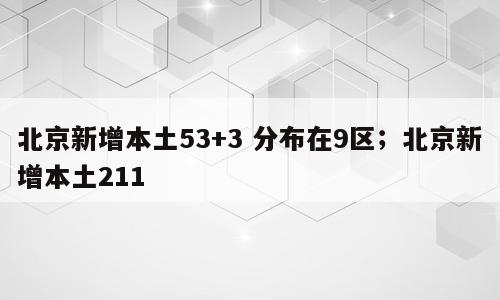 北京新增本土53+3 分布在9区；北京新增本土211