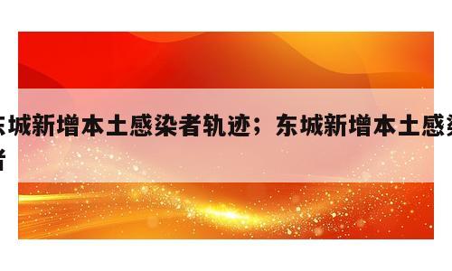 东城新增本土感染者轨迹；东城新增本土感染者