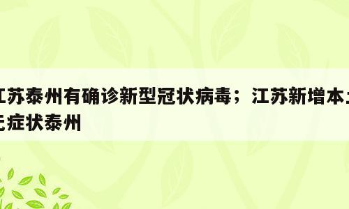 江苏泰州有确诊新型冠状病毒；江苏新增本土无症状泰州