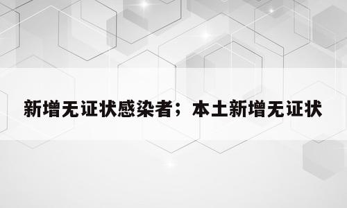 新增无证状感染者；本土新增无证状