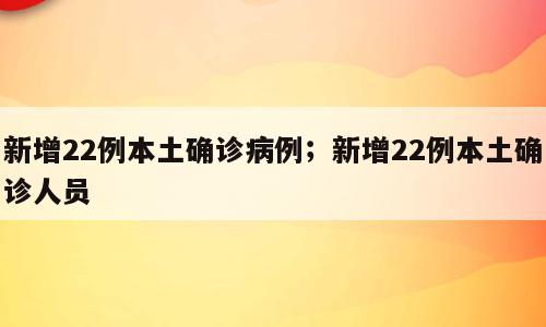 新增22例本土确诊病例；新增22例本土确诊人员