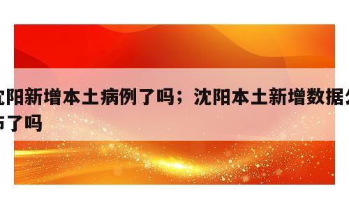 沈阳新增本土病例了吗；沈阳本土新增数据公布了吗