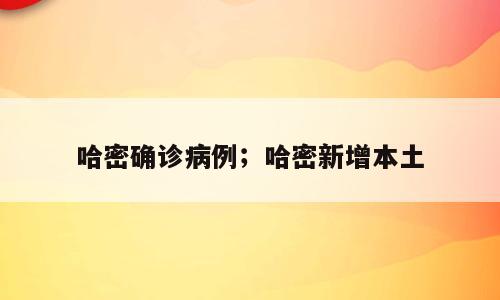 哈密确诊病例；哈密新增本土
