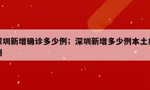 深圳新增确诊多少例；深圳新增多少例本土病例