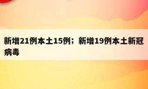 新增21例本土15例；新增19例本土新冠病毒