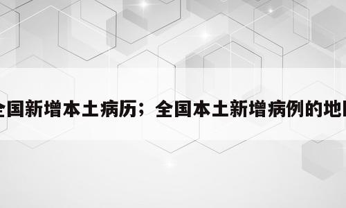 全国新增本土病历；全国本土新增病例的地区