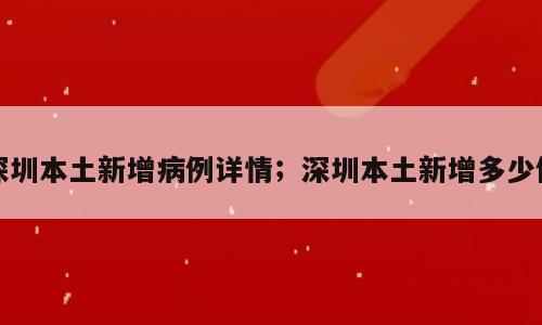 深圳本土新增病例详情；深圳本土新增多少例