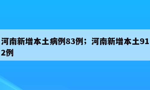 河南新增本土病例83例；河南新增本土912例
