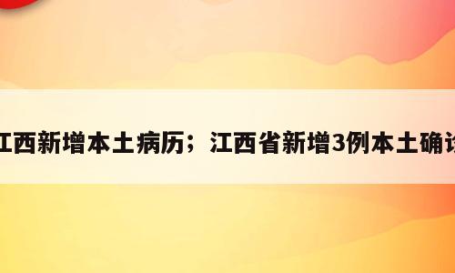 江西新增本土病历；江西省新增3例本土确诊
