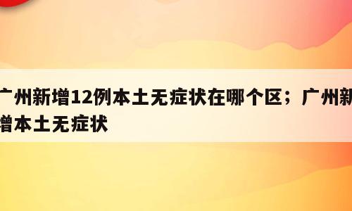 广州新增12例本土无症状在哪个区；广州新增本土无症状