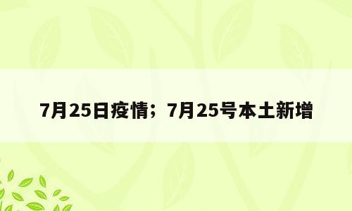 7月25日疫情；7月25号本土新增
