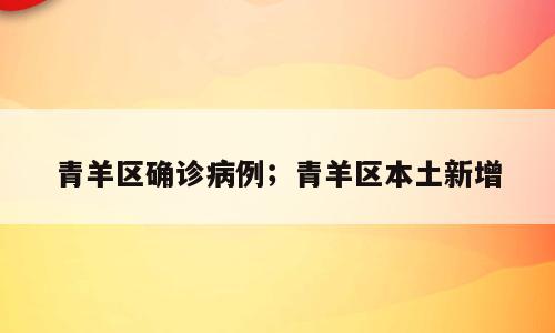 青羊区确诊病例；青羊区本土新增