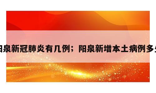 阳泉新冠肺炎有几例；阳泉新增本土病例多少