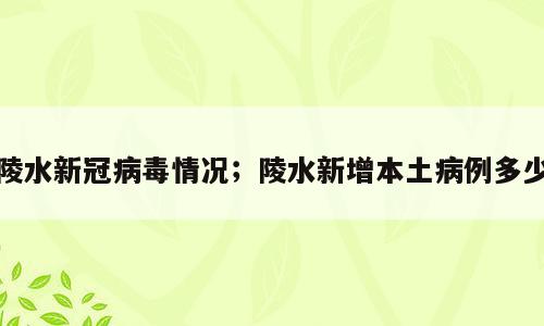 陵水新冠病毒情况；陵水新增本土病例多少