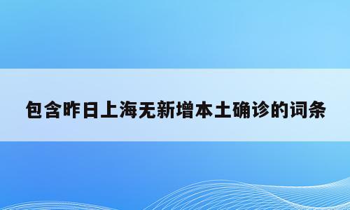包含昨日上海无新增本土确诊的词条