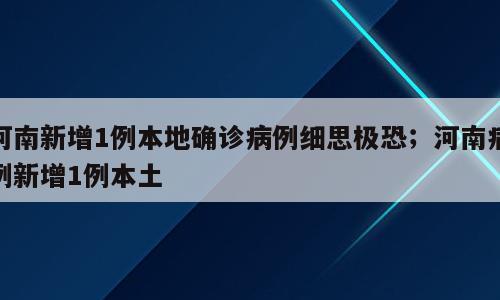 河南新增1例本地确诊病例细思极恐；河南病例新增1例本土